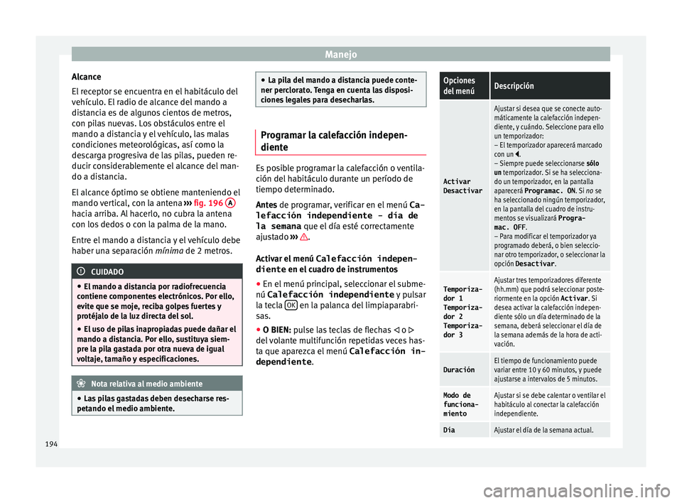 Seat Alhambra 2017 Manual de instrucciones (in Spanish) Manejo
Alcance
El r
ec
eptor se encuentra en el habitáculo del
vehículo. El radio de alcance del mando a
distancia es de algunos cientos de metros,
con pilas nuevas. Los obstáculos entre el
mando Seat Alhambra 2017 Manual de instrucciones (in Spanish) Manejo
Alcance
El r
ec
eptor se encuentra en el habitáculo del
vehículo. El radio de alcance del mando a
distancia es de algunos cientos de metros,
con pilas nuevas. Los obstáculos entre el
mando