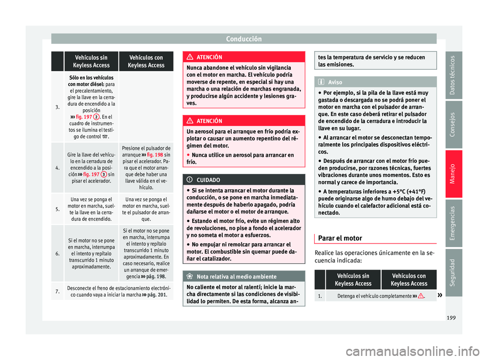 Seat Alhambra 2017 Manual de instrucciones (in Spanish) Conducción Vehículos sin
Keyless AccessVehículos con
Keyless Access
3.
Sólo en los vehículos
con motor diésel: para el precalentamiento,
gire la llave en la cerra- dura de encendido a la posici Seat Alhambra 2017 Manual de instrucciones (in Spanish) Conducción Vehículos sin
Keyless AccessVehículos con
Keyless Access
3.
Sólo en los vehículos
con motor diésel: para el precalentamiento,
gire la llave en la cerra- dura de encendido a la posici
