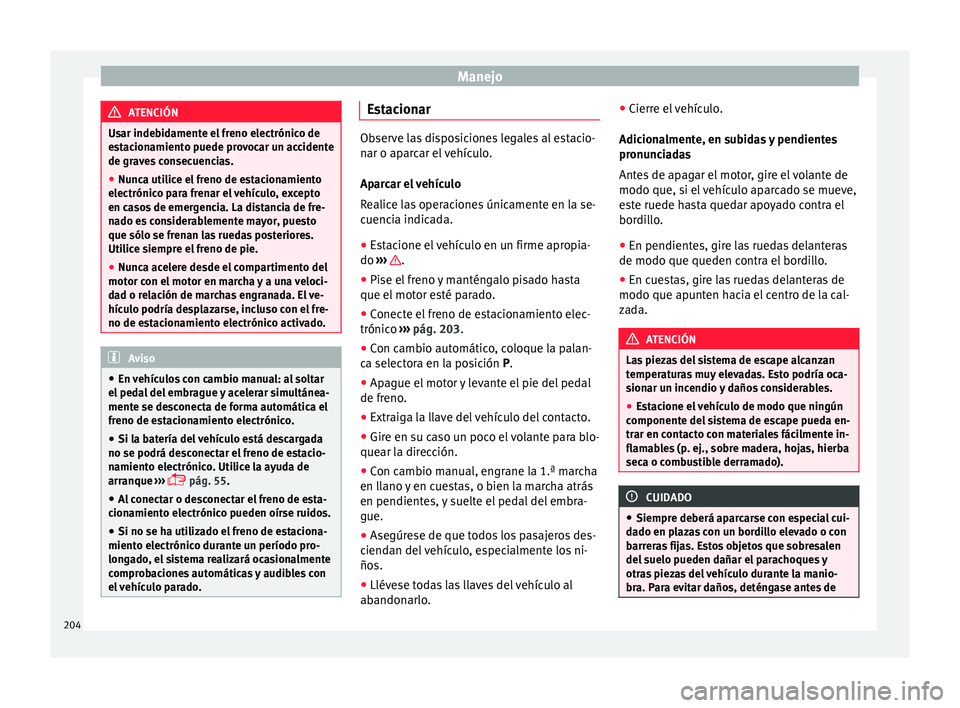 Seat Alhambra 2017 Manual de instrucciones (in Spanish) Manejo
ATENCIÓN
Usar indebidamente el freno electrónico de
es t
acionamiento puede provocar un accidente
de graves consecuencias.
● Nunca utilice el freno de estacionamiento
electrónico p
ara fr Seat Alhambra 2017 Manual de instrucciones (in Spanish) Manejo
ATENCIÓN
Usar indebidamente el freno electrónico de
es t
acionamiento puede provocar un accidente
de graves consecuencias.
● Nunca utilice el freno de estacionamiento
electrónico p
ara fr