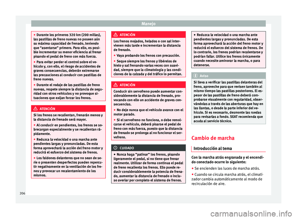 Seat Alhambra 2017 Manual de instrucciones (in Spanish) Manejo
●
Dur ant
e los primeros 320 km (200 millas),
las pastillas de freno nuevas no poseen aún
su máxima capacidad de frenado, teniendo
que “asentarse” primero. Para ello, es posi-
ble incre Seat Alhambra 2017 Manual de instrucciones (in Spanish) Manejo
●
Dur ant
e los primeros 320 km (200 millas),
las pastillas de freno nuevas no poseen aún
su máxima capacidad de frenado, teniendo
que “asentarse” primero. Para ello, es posi-
ble incre