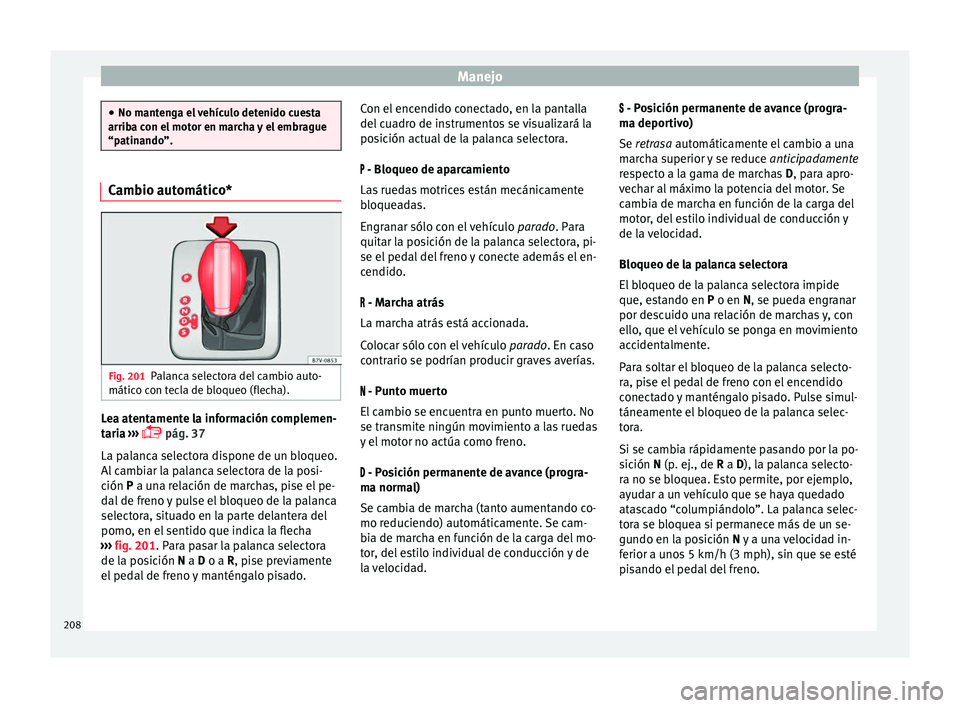 Seat Alhambra 2017 Manual de instrucciones (in Spanish) Manejo
●
No mant en
ga el vehículo detenido cuesta
arriba con el motor en marcha y el embrague
“patinando”. Cambio automático*
Fig. 201
Palanca selectora del cambio auto-
mátic o c
on t
ecla Seat Alhambra 2017 Manual de instrucciones (in Spanish) Manejo
●
No mant en
ga el vehículo detenido cuesta
arriba con el motor en marcha y el embrague
“patinando”. Cambio automático*
Fig. 201
Palanca selectora del cambio auto-
mátic o c
on t
ecla