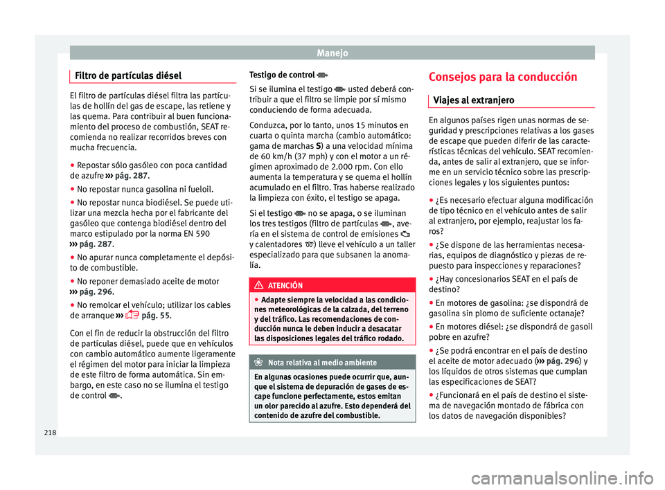 Seat Alhambra 2017  Manual de instrucciones (in Spanish) Manejo
Filtro de partículas diésel El filtro de partículas diésel filtra las partícu-
la
s
 de hollín del gas de escape, las retiene y
las quema. Para contribuir al buen funciona-
miento del pro