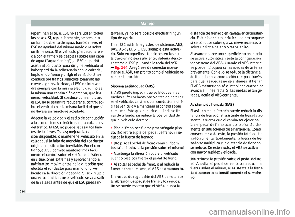 Seat Alhambra 2017 Manual de instrucciones (in Spanish) Manejo
repentinamente, el ESC no será útil en todos
lo s
c
asos. Si, repentinamente, se presenta
un tramo cubierto de agua, barro o nieve, el
ESC no ayudará del mismo modo que sobre
un firme seco. Seat Alhambra 2017 Manual de instrucciones (in Spanish) Manejo
repentinamente, el ESC no será útil en todos
lo s
c
asos. Si, repentinamente, se presenta
un tramo cubierto de agua, barro o nieve, el
ESC no ayudará del mismo modo que sobre
un firme seco.