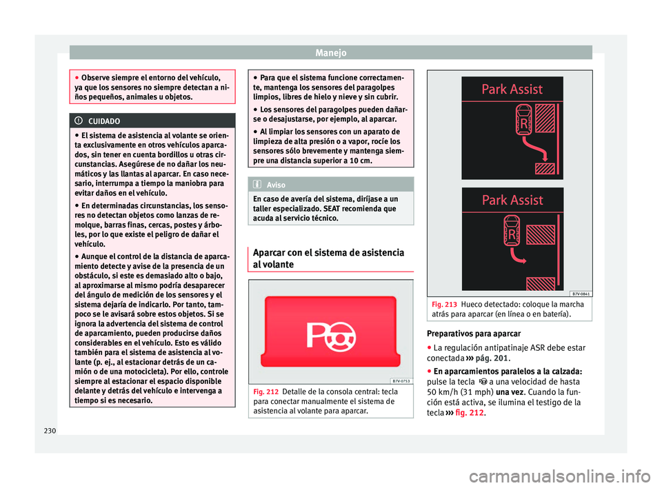 Seat Alhambra 2017 Manual de instrucciones (in Spanish) Manejo
●
Ob ser
ve siempre el entorno del vehículo,
ya que los sensores no siempre detectan a ni-
ños pequeños, animales u objetos. CUIDADO
● El si
stema de asistencia al volante se orien-
ta Seat Alhambra 2017 Manual de instrucciones (in Spanish) Manejo
●
Ob ser
ve siempre el entorno del vehículo,
ya que los sensores no siempre detectan a ni-
ños pequeños, animales u objetos. CUIDADO
● El si
stema de asistencia al volante se orien-
ta