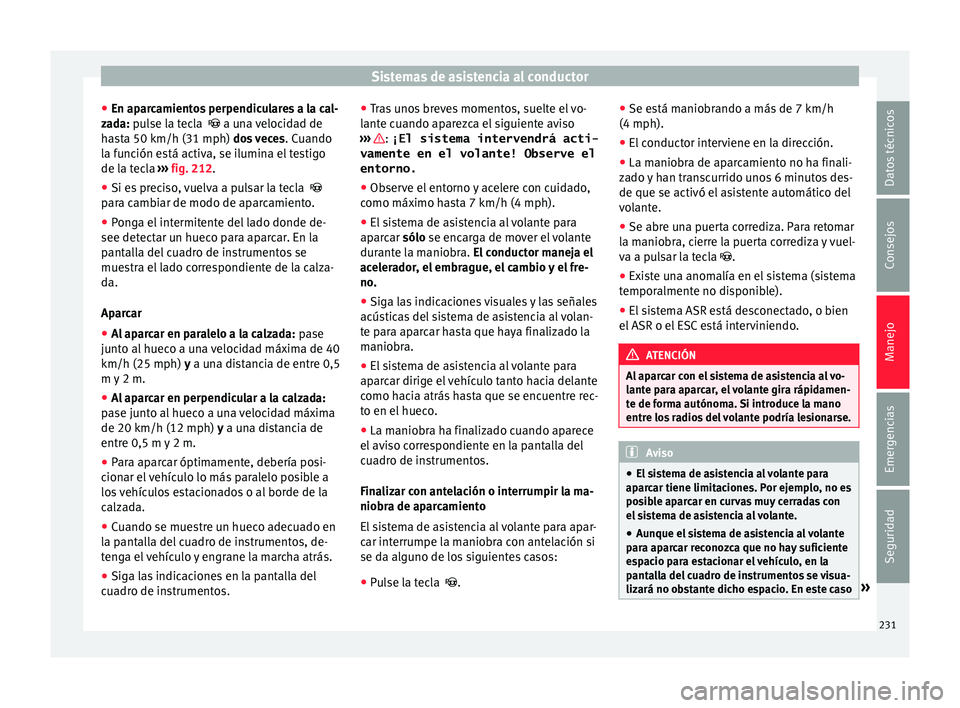 Seat Alhambra 2017 Manual de instrucciones (in Spanish) Sistemas de asistencia al conductor
● En ap ar
c
amientos perpendiculares a la cal-
zada: pulse la tecla a una velocidad de
hasta 50 km/h (31 mph) dos veces . Cuando
la función está activa, Seat Alhambra 2017 Manual de instrucciones (in Spanish) Sistemas de asistencia al conductor
● En ap ar
c
amientos perpendiculares a la cal-
zada: pulse la tecla a una velocidad de
hasta 50 km/h (31 mph) dos veces . Cuando
la función está activa,