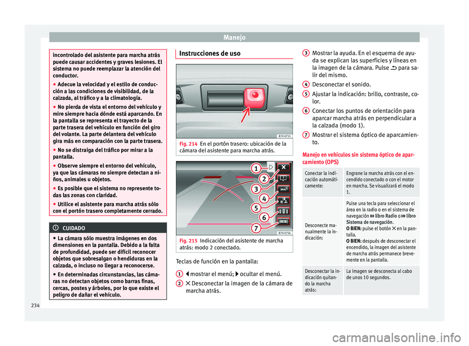 Seat Alhambra 2017 Manual de instrucciones (in Spanish) Manejo
incontrolado del asistente para marcha atrás
puede c
au
sar accidentes y graves lesiones. El
sistema no puede reemplazar la atención del
conductor.
● Adecue la velocidad y el estilo de cond Seat Alhambra 2017 Manual de instrucciones (in Spanish) Manejo
incontrolado del asistente para marcha atrás
puede c
au
sar accidentes y graves lesiones. El
sistema no puede reemplazar la atención del
conductor.
● Adecue la velocidad y el estilo de cond