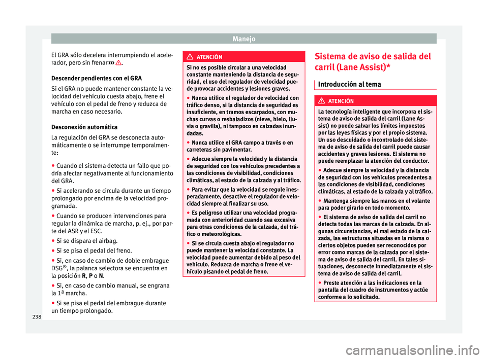 Seat Alhambra 2017 Manual de instrucciones (in Spanish) Manejo
El GRA sólo decelera interrumpiendo el acele-
r a
dor
, pero sin frenar ››› .
D e
s
cender pendientes con el GRA
Si el GRA no puede mantener constante la ve-
locidad del vehículo cues Seat Alhambra 2017 Manual de instrucciones (in Spanish) Manejo
El GRA sólo decelera interrumpiendo el acele-
r a
dor
, pero sin frenar ››› .
D e
s
cender pendientes con el GRA
Si el GRA no puede mantener constante la ve-
locidad del vehículo cues