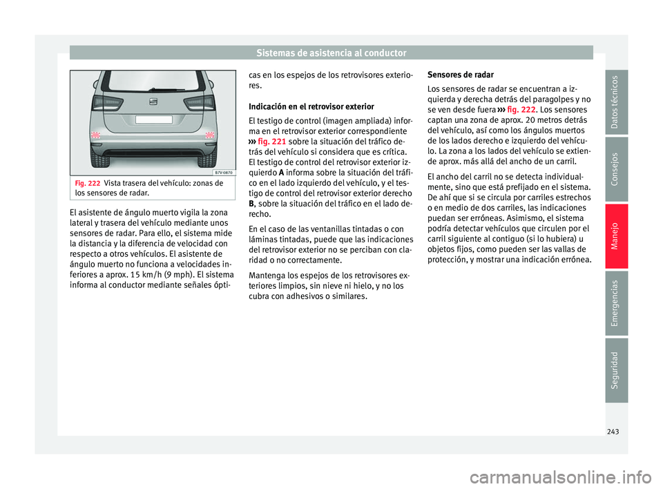Seat Alhambra 2017 Manual de instrucciones (in Spanish) Sistemas de asistencia al conductor
Fig. 222
Vista trasera del vehículo: zonas de
los sen
sores de radar. El asistente de ángulo muerto vigila la zona
l
at
er
al y trasera del vehículo mediante u Seat Alhambra 2017 Manual de instrucciones (in Spanish) Sistemas de asistencia al conductor
Fig. 222
Vista trasera del vehículo: zonas de
los sen
sores de radar. El asistente de ángulo muerto vigila la zona
l
at
er
al y trasera del vehículo mediante u
