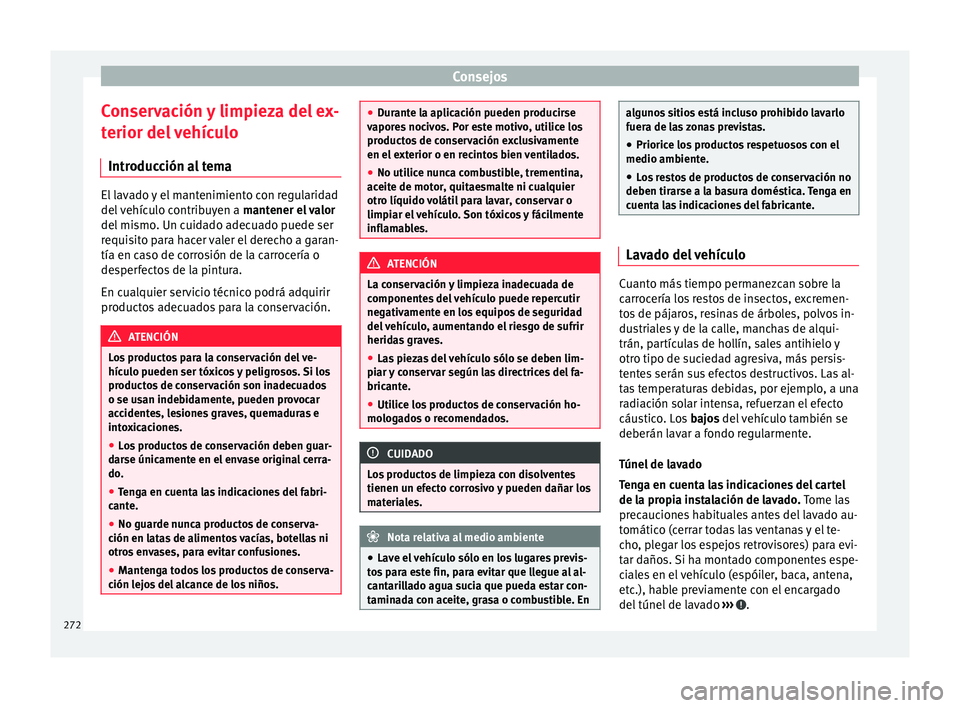Seat Alhambra 2017 Manual de instrucciones (in Spanish) Consejos
Conservación y limpieza del ex-
t erior del
vehículo
Introducción al tema El lavado y el mantenimiento con regularidad
del
v
ehículo contribuyen a mantener el valor
del mismo. Un cui Seat Alhambra 2017 Manual de instrucciones (in Spanish) Consejos
Conservación y limpieza del ex-
t erior del
vehículo
Introducción al tema El lavado y el mantenimiento con regularidad
del
v
ehículo contribuyen a mantener el valor
del mismo. Un cui