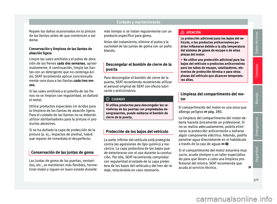 Seat Alhambra 2017 Manual de instrucciones (in Spanish) Cuidado y mantenimento
Repare los daños ocasionados en la pintura
de l a
s
llantas antes de que comiencen a oxi-
darse.
Conservación y limpieza de las llantas de
aleación ligera
Limpie las sales a Seat Alhambra 2017 Manual de instrucciones (in Spanish) Cuidado y mantenimento
Repare los daños ocasionados en la pintura
de l a
s
llantas antes de que comiencen a oxi-
darse.
Conservación y limpieza de las llantas de
aleación ligera
Limpie las sales a