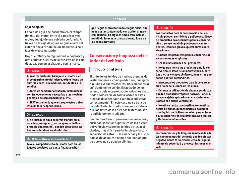 Seat Alhambra 2017 Manual de instrucciones (in Spanish) Consejos
Caja de aguas
La c aj
a de agua
s se encuentra en el compar-
timento del motor, entre el parabrisas y el
motor, debajo de una cubierta perforada. A
través de la caja de aguas se guía el air Seat Alhambra 2017 Manual de instrucciones (in Spanish) Consejos
Caja de aguas
La c aj
a de agua
s se encuentra en el compar-
timento del motor, entre el parabrisas y el
motor, debajo de una cubierta perforada. A
través de la caja de aguas se guía el air