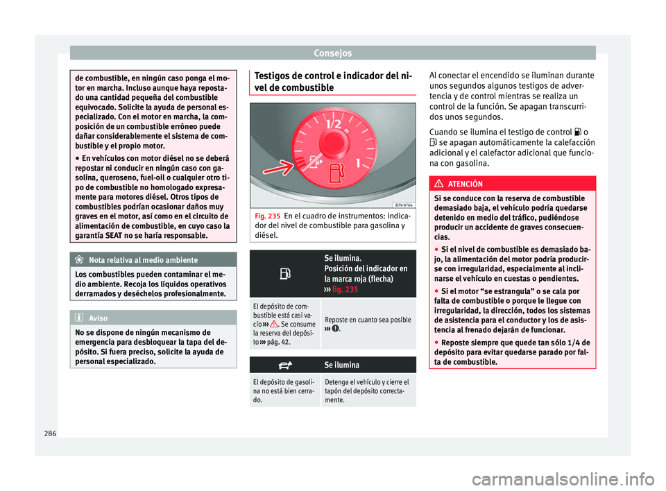 Seat Alhambra 2017 Manual de instrucciones (in Spanish) Consejos
de combustible, en ningún caso ponga el mo-
tor en m
ar
cha. Incluso aunque haya reposta-
do una cantidad pequeña del combustible
equivocado. Solicite la ayuda de personal es-
pecializado. Seat Alhambra 2017 Manual de instrucciones (in Spanish) Consejos
de combustible, en ningún caso ponga el mo-
tor en m
ar
cha. Incluso aunque haya reposta-
do una cantidad pequeña del combustible
equivocado. Solicite la ayuda de personal es-
pecializado.