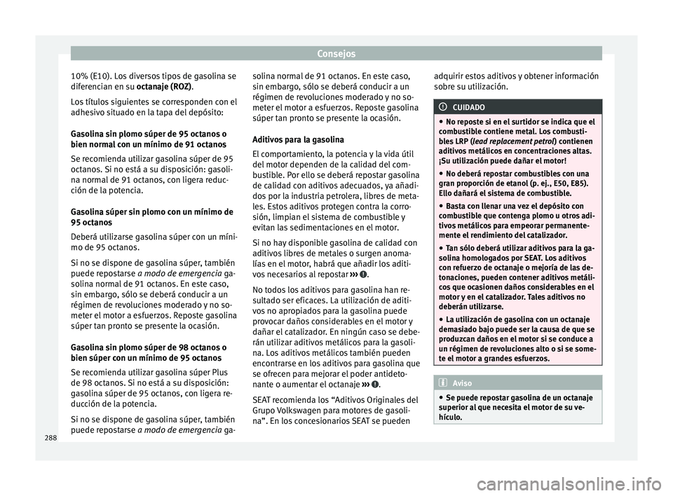 Seat Alhambra 2017 Manual de instrucciones (in Spanish) Consejos
10% (E10). Los diversos tipos de gasolina se
dif er
enc
ian en su octanaje (ROZ).
Los títulos siguientes se corresponden con el
adhesivo situado en la tapa del depósito:
Gasolina sin plomo Seat Alhambra 2017 Manual de instrucciones (in Spanish) Consejos
10% (E10). Los diversos tipos de gasolina se
dif er
enc
ian en su octanaje (ROZ).
Los títulos siguientes se corresponden con el
adhesivo situado en la tapa del depósito:
Gasolina sin plomo