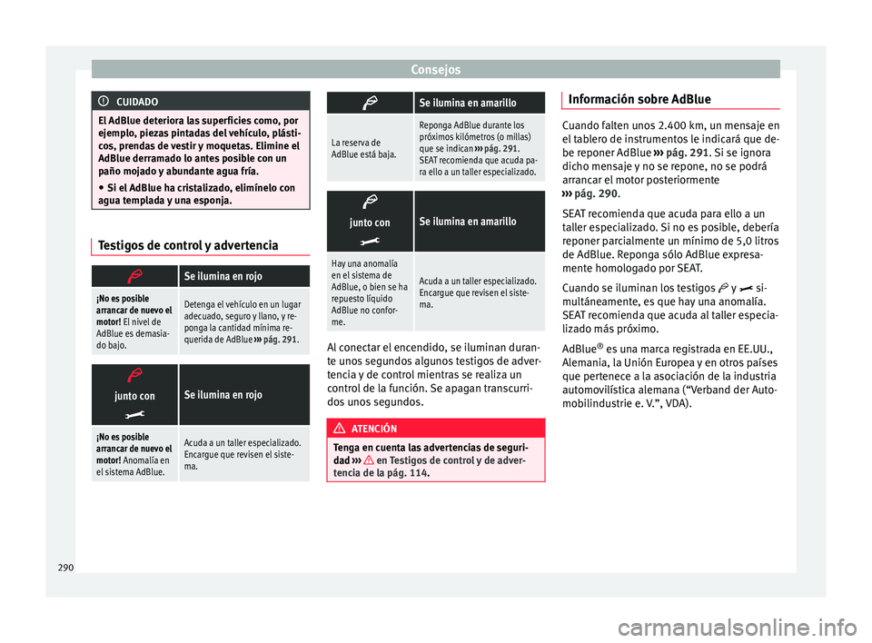 Seat Alhambra 2017 Manual de instrucciones (in Spanish) Consejos
CUIDADO
El AdBlue deteriora las superficies como, por
ejemp lo
, piezas pintadas del vehículo, plásti-
cos, prendas de vestir y moquetas. Elimine el
AdBlue derramado lo antes posible con un Seat Alhambra 2017 Manual de instrucciones (in Spanish) Consejos
CUIDADO
El AdBlue deteriora las superficies como, por
ejemp lo
, piezas pintadas del vehículo, plásti-
cos, prendas de vestir y moquetas. Elimine el
AdBlue derramado lo antes posible con un