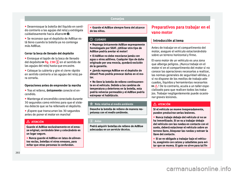 Seat Alhambra 2017 Manual de instrucciones (in Spanish) Consejos
● De
senr
osque la botella del líquido en senti-
do contrario a las agujas del reloj y extráigala
cuidadosamente hacia afuera ››› .
● Se reconoce que el depósito de AdBlue es-
Seat Alhambra 2017 Manual de instrucciones (in Spanish) Consejos
● De
senr
osque la botella del líquido en senti-
do contrario a las agujas del reloj y extráigala
cuidadosamente hacia afuera ››› .
● Se reconoce que el depósito de AdBlue es-