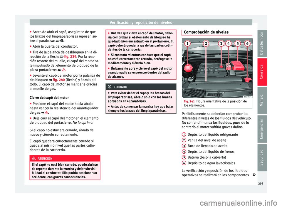 Seat Alhambra 2017 Manual de instrucciones (in Spanish) Verificación y reposición de niveles
● Ant e
s
de abrir el capó, asegúrese de que
los brazos del limpiaparabrisas reposen so-
bre el parabrisas ››› .
● Abrir la puerta del conductor.
Seat Alhambra 2017 Manual de instrucciones (in Spanish) Verificación y reposición de niveles
● Ant e
s
de abrir el capó, asegúrese de que
los brazos del limpiaparabrisas reposen so-
bre el parabrisas ››› .
● Abrir la puerta del conductor.