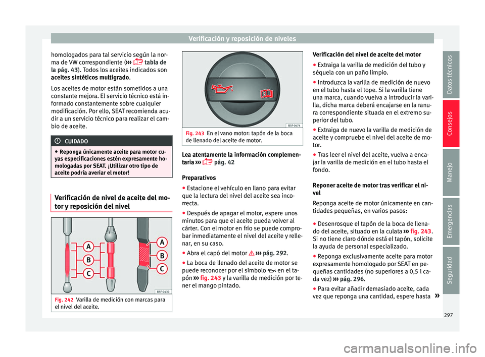 Seat Alhambra 2017 Manual de instrucciones (in Spanish) Verificación y reposición de niveles
homologados para tal servicio según la nor-
m a de
VW
correspondiente ( ›››
tabla de
la pág. 43). Todos los aceites indicados son
aceites sintéti Seat Alhambra 2017 Manual de instrucciones (in Spanish) Verificación y reposición de niveles
homologados para tal servicio según la nor-
m a de
VW
correspondiente ( ›››
tabla de
la pág. 43). Todos los aceites indicados son
aceites sintéti