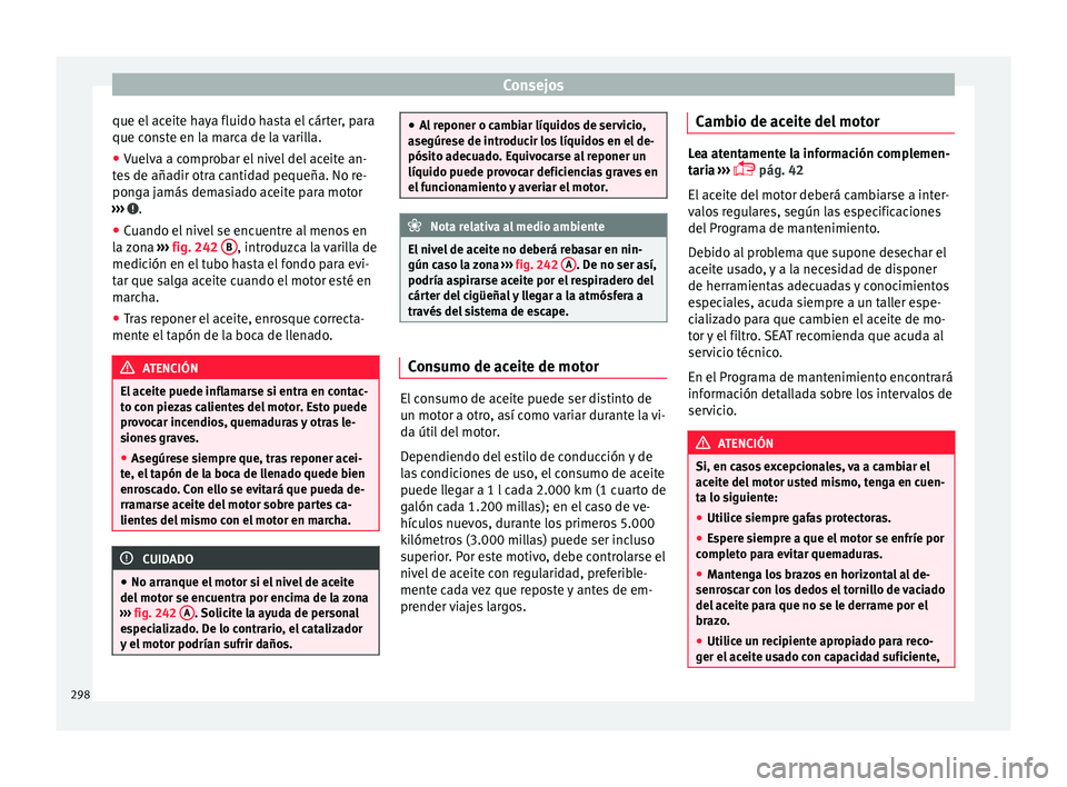 Seat Alhambra 2017 Manual de instrucciones (in Spanish) Consejos
que el aceite haya fluido hasta el cárter, para
que c on
s
te en la marca de la varilla.
● Vuelva a comprobar el nivel del aceite an-
tes
de añadir otra cantidad pequeña. No re-
ponga Seat Alhambra 2017 Manual de instrucciones (in Spanish) Consejos
que el aceite haya fluido hasta el cárter, para
que c on
s
te en la marca de la varilla.
● Vuelva a comprobar el nivel del aceite an-
tes
de añadir otra cantidad pequeña. No re-
ponga