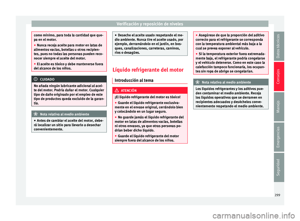 Seat Alhambra 2017 Manual de instrucciones (in Spanish) Verificación y reposición de niveles
como mínimo, para toda la cantidad que que-
pa en el
mot
or.
● Nunca recoja aceite para motor en latas de
alimento
s vacías, botellas u otros recipien-
tes Seat Alhambra 2017 Manual de instrucciones (in Spanish) Verificación y reposición de niveles
como mínimo, para toda la cantidad que que-
pa en el
mot
or.
● Nunca recoja aceite para motor en latas de
alimento
s vacías, botellas u otros recipien-
tes