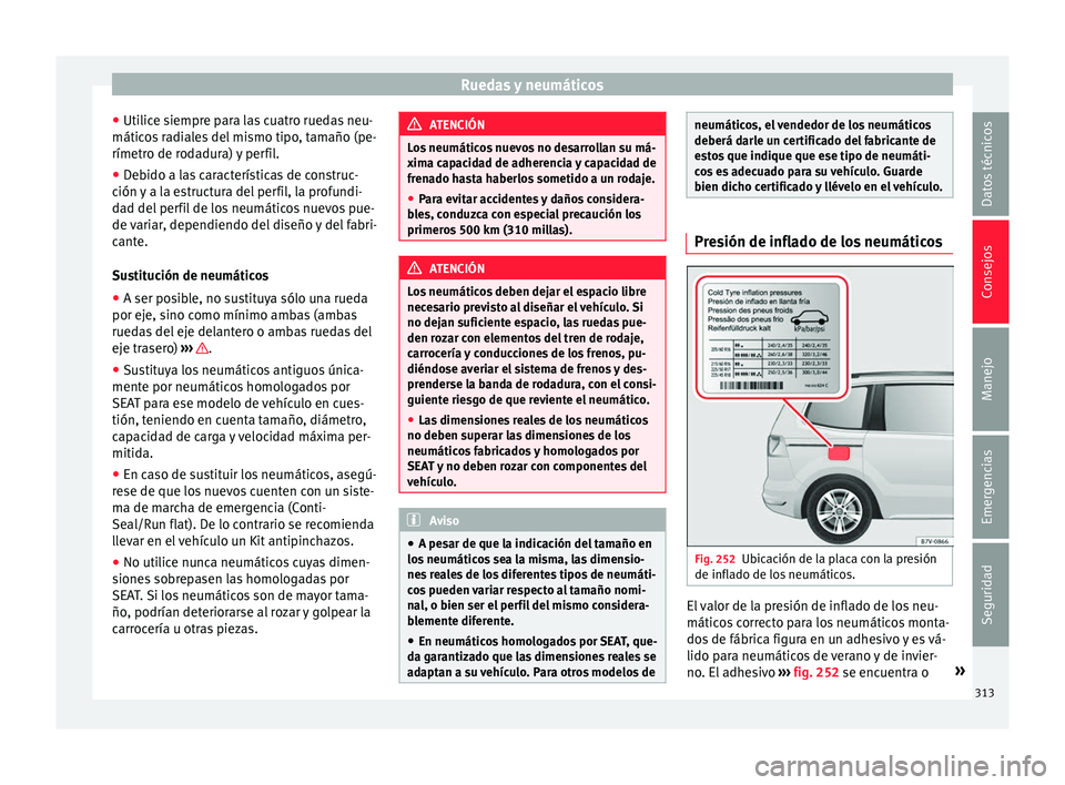 Seat Alhambra 2017 Manual de instrucciones (in Spanish) Ruedas y neumáticos
● Uti lic
e s
iempre para las cuatro ruedas neu-
máticos radiales del mismo tipo, tamaño (pe-
rímetro de rodadura) y perfil.
● Debido a las características de construc-
ci Seat Alhambra 2017 Manual de instrucciones (in Spanish) Ruedas y neumáticos
● Uti lic
e s
iempre para las cuatro ruedas neu-
máticos radiales del mismo tipo, tamaño (pe-
rímetro de rodadura) y perfil.
● Debido a las características de construc-
ci
