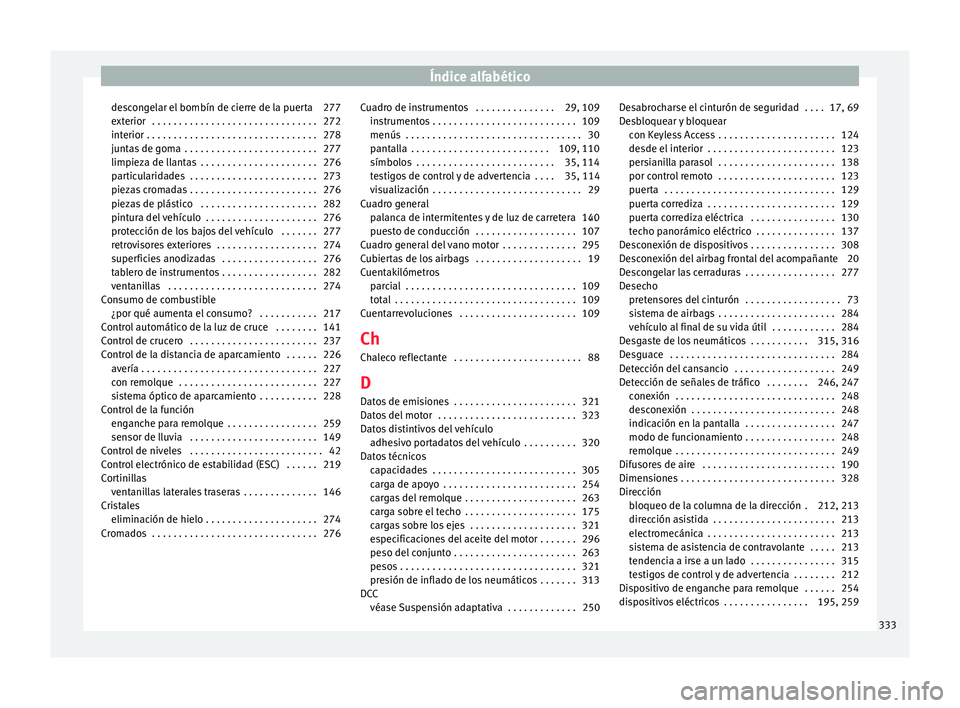 Seat Alhambra 2017 Manual de instrucciones (in Spanish) Índice alfabético
descongelar el bombín de cierre de la puerta 277
e xt
erior
. . . . . . . . . . . . . . . . . . . . . . . . . . . . . . . 272
interior . . . . . . . . . . . . . . . . . . . . . . Seat Alhambra 2017 Manual de instrucciones (in Spanish) Índice alfabético
descongelar el bombín de cierre de la puerta 277
e xt
erior
. . . . . . . . . . . . . . . . . . . . . . . . . . . . . . . 272
interior . . . . . . . . . . . . . . . . . . . . . .