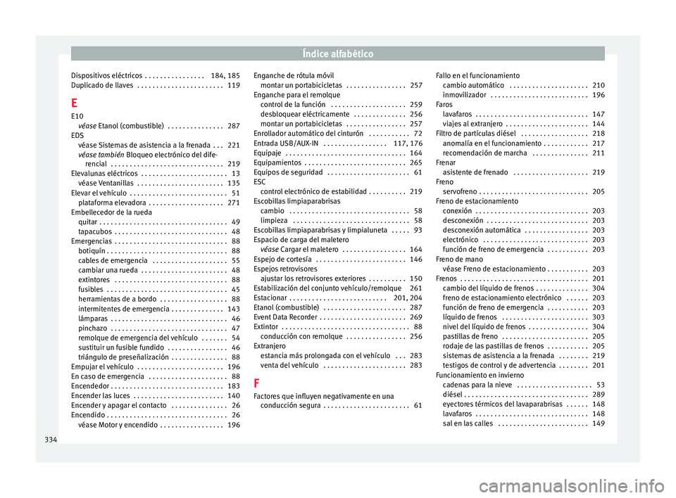 Seat Alhambra 2017 Manual de instrucciones (in Spanish) Índice alfabético
Dispositivos eléctricos . . . . . . . . . . . . . . . . 184, 185
D up
lic
ado de llaves . . . . . . . . . . . . . . . . . . . . . . . 119
E E10 véase Etanol (combustible) . . Seat Alhambra 2017 Manual de instrucciones (in Spanish) Índice alfabético
Dispositivos eléctricos . . . . . . . . . . . . . . . . 184, 185
D up
lic
ado de llaves . . . . . . . . . . . . . . . . . . . . . . . 119
E E10 véase Etanol (combustible) . .