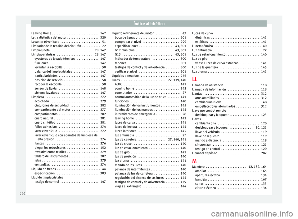 Seat Alhambra 2017 Manual de instrucciones (in Spanish) Índice alfabético
Leaving Home . . . . . . . . . . . . . . . . . . . . . . . . . . . . 142
L etr
a di
stintiva del motor . . . . . . . . . . . . . . . . . . . 320
Levantar el vehículo . . . . . . Seat Alhambra 2017 Manual de instrucciones (in Spanish) Índice alfabético
Leaving Home . . . . . . . . . . . . . . . . . . . . . . . . . . . . 142
L etr
a di
stintiva del motor . . . . . . . . . . . . . . . . . . . 320
Levantar el vehículo . . . . . .