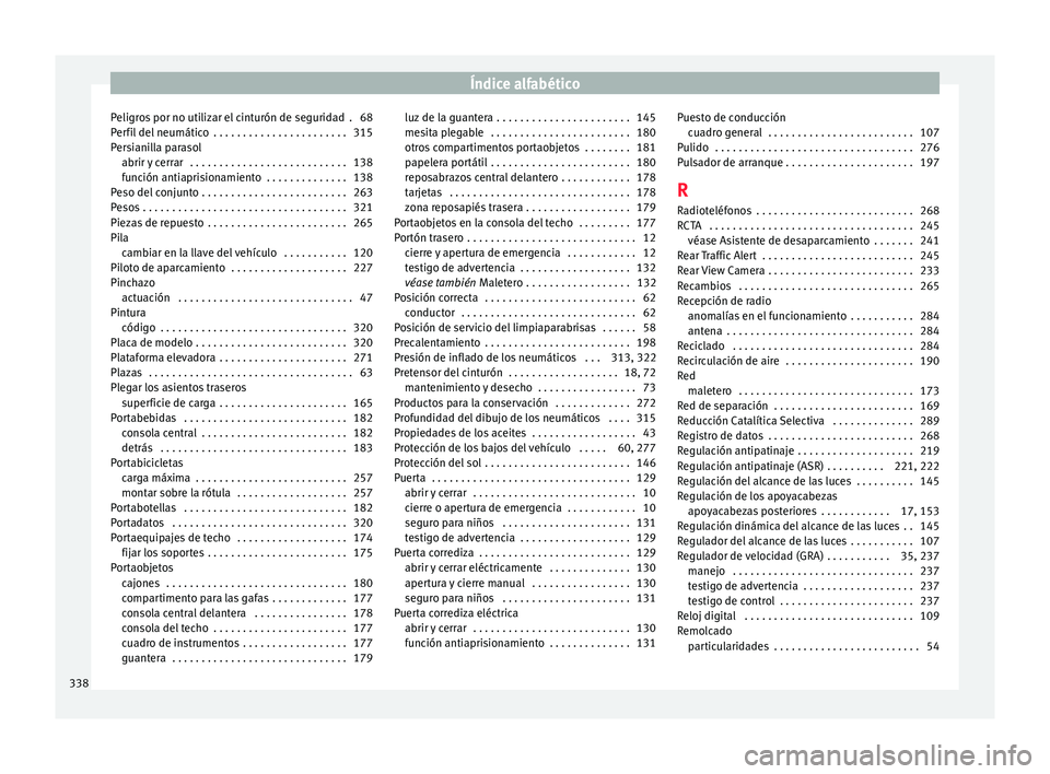 Seat Alhambra 2017 Manual de instrucciones (in Spanish) Índice alfabético
Peligros por no utilizar el cinturón de seguridad . 68
P er
fi
l del neumático . . . . . . . . . . . . . . . . . . . . . . . 315
Persianilla parasol abrir y cerrar . . . . . . Seat Alhambra 2017 Manual de instrucciones (in Spanish) Índice alfabético
Peligros por no utilizar el cinturón de seguridad . 68
P er
fi
l del neumático . . . . . . . . . . . . . . . . . . . . . . . 315
Persianilla parasol abrir y cerrar . . . . . .
