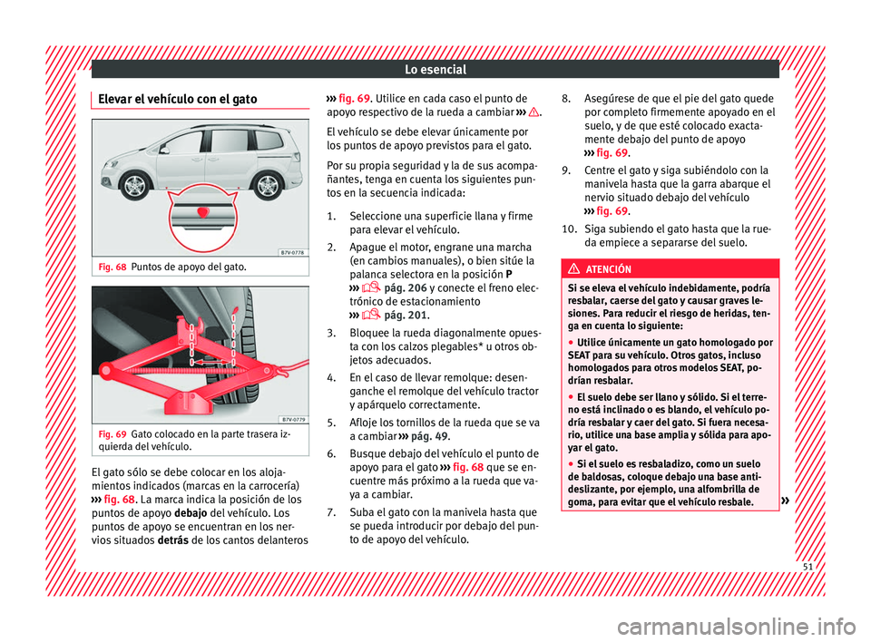 Seat Alhambra 2017 Manual de instrucciones (in Spanish) Lo esencial
Elevar el vehículo con el gato Fig. 68
Puntos de apoyo del gato. Fig. 69
Gato colocado en la parte trasera iz-
quier d
a del
vehículo. El gato sólo se debe colocar en los aloja-
mient
Seat Alhambra 2017 Manual de instrucciones (in Spanish) Lo esencial
Elevar el vehículo con el gato Fig. 68
Puntos de apoyo del gato. Fig. 69
Gato colocado en la parte trasera iz-
quier d
a del
vehículo. El gato sólo se debe colocar en los aloja-
mient