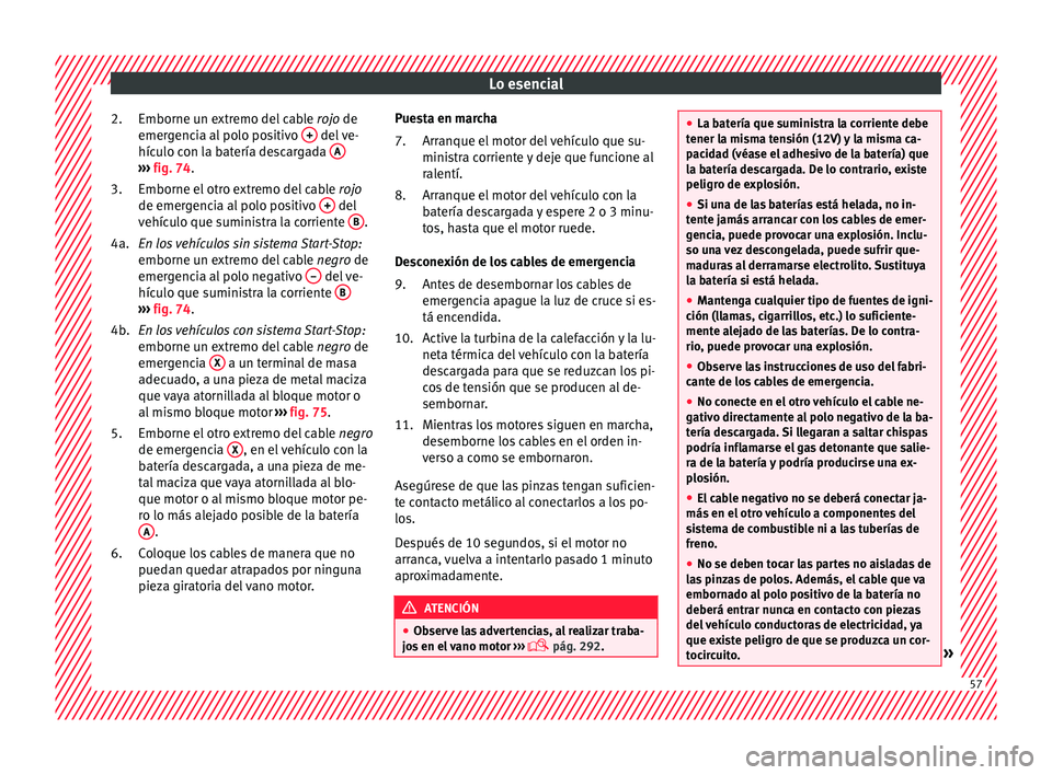 Seat Alhambra 2017 Manual de instrucciones (in Spanish) Lo esencial
Emborne un extremo del cable rojo
de
emer gencia al polo positivo + del ve-
híc u
lo c
on la batería descargada A›››
fig. 74.
Emborne el otr
o e
xtremo del cable rojo
de em Seat Alhambra 2017 Manual de instrucciones (in Spanish) Lo esencial
Emborne un extremo del cable rojo
de
emer gencia al polo positivo + del ve-
híc u
lo c
on la batería descargada A›››
fig. 74.
Emborne el otr
o e
xtremo del cable rojo
de em