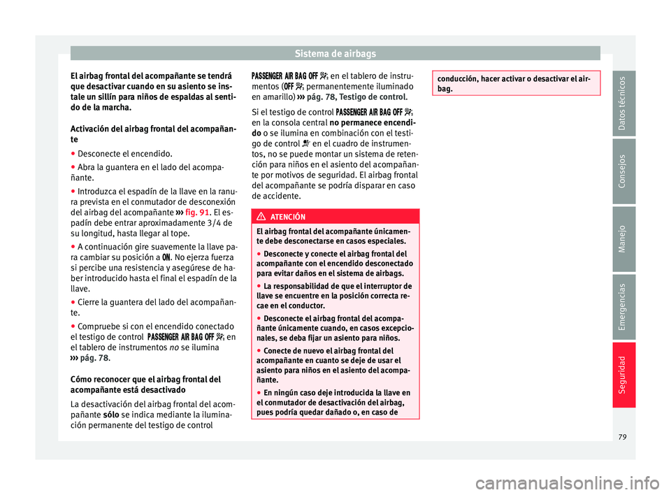 Seat Alhambra 2017 Manual de instrucciones (in Spanish) Sistema de airbags
El airbag frontal del acompañante se tendrá
que de s
activ
ar cuando en su asiento se ins-
tale un sillín para niños de espaldas al senti-
do de la marcha.
Activación del airba Seat Alhambra 2017 Manual de instrucciones (in Spanish) Sistema de airbags
El airbag frontal del acompañante se tendrá
que de s
activ
ar cuando en su asiento se ins-
tale un sillín para niños de espaldas al senti-
do de la marcha.
Activación del airba