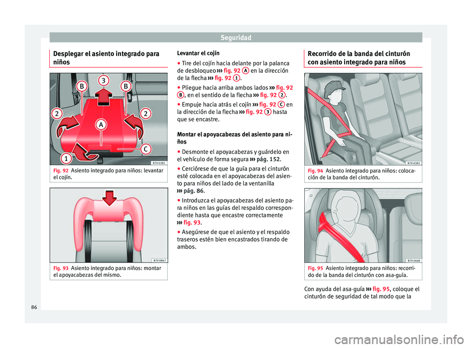 Seat Alhambra 2017 Manual de instrucciones (in Spanish) Seguridad
Desplegar el asiento integrado para
niño s Fig. 92
Asiento integrado para niños: levantar
el c
ojín. Fig. 93
Asiento integrado para niños: montar
el apo
y
acabezas del mismo. Levantar Seat Alhambra 2017 Manual de instrucciones (in Spanish) Seguridad
Desplegar el asiento integrado para
niño s Fig. 92
Asiento integrado para niños: levantar
el c
ojín. Fig. 93
Asiento integrado para niños: montar
el apo
y
acabezas del mismo. Levantar