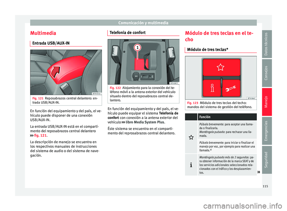 Seat Alhambra 2016 Manual de instrucciones (in Spanish) Comunicación y multimedia
Multimedia Entr a
d
a USB/AUX-IN Fig. 121
Reposabrazos central delantero: en-
tr a
d
a USB/AUX-IN. En función del equipamiento y del país, el ve-
híc
u
lo p
uede dispon Seat Alhambra 2016 Manual de instrucciones (in Spanish) Comunicación y multimedia
Multimedia Entr a
d
a USB/AUX-IN Fig. 121
Reposabrazos central delantero: en-
tr a
d
a USB/AUX-IN. En función del equipamiento y del país, el ve-
híc
u
lo p
uede dispon