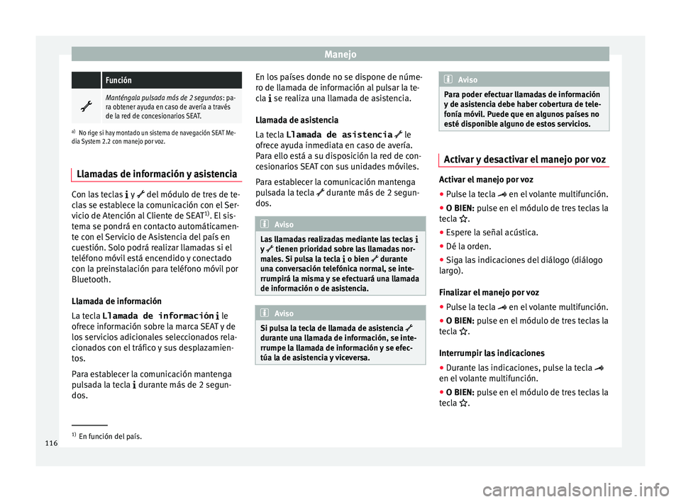 Seat Alhambra 2016  Manual de instrucciones (in Spanish) Manejo Función

Manténgala pulsada más de 2 segundos
: pa-
ra obtener ayuda en caso de avería a través
de la red de concesionarios SEAT.
a) No rige si hay montado un sistema de navegación SEA