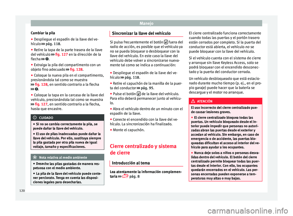 Seat Alhambra 2016 Manual de instrucciones (in Spanish) Manejo
Cambiar la pila
● Despliegue el espadín de la llave del ve-
híc u
lo ›
›› pág. 118.
● Retire la tapa de la parte trasera de la llave
del v
ehículo ››› fig. 127 en la dire Seat Alhambra 2016 Manual de instrucciones (in Spanish) Manejo
Cambiar la pila
● Despliegue el espadín de la llave del ve-
híc u
lo ›
›› pág. 118.
● Retire la tapa de la parte trasera de la llave
del v
ehículo ››› fig. 127 en la dire