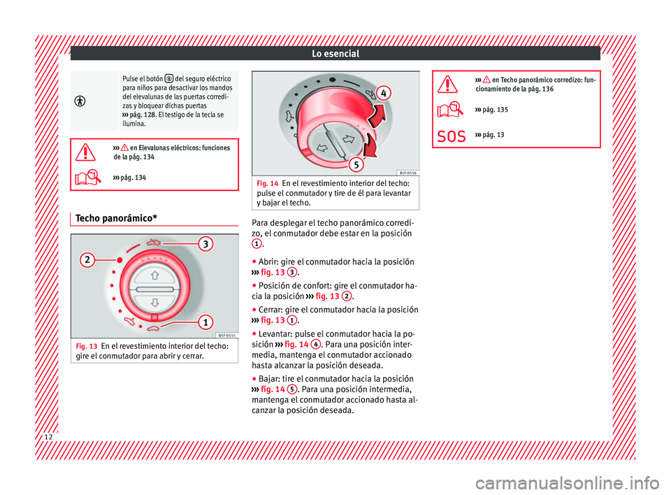 Seat Alhambra 2016 Manual de instrucciones (in Spanish) Lo esencial
Pulse el botón del seguro eléctrico
para niños para desactivar los mandos
del elevalunas de las puertas corredi-
zas y bloquear dichas puertas
››› pág. 128. El testigo de Seat Alhambra 2016 Manual de instrucciones (in Spanish) Lo esencial
Pulse el botón del seguro eléctrico
para niños para desactivar los mandos
del elevalunas de las puertas corredi-
zas y bloquear dichas puertas
››› pág. 128. El testigo de