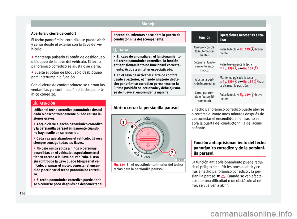 Seat Alhambra 2016 Manual de instrucciones (in Spanish) Manejo
Apertura y cierre de confort
El t
ec
ho panorámico corredizo se puede abrir
y cerrar desde el exterior con la llave del ve-
hículo:
● Mantenga pulsado el botón de desbloqueo
o bloqueo de Seat Alhambra 2016 Manual de instrucciones (in Spanish) Manejo
Apertura y cierre de confort
El t
ec
ho panorámico corredizo se puede abrir
y cerrar desde el exterior con la llave del ve-
hículo:
● Mantenga pulsado el botón de desbloqueo
o bloqueo de