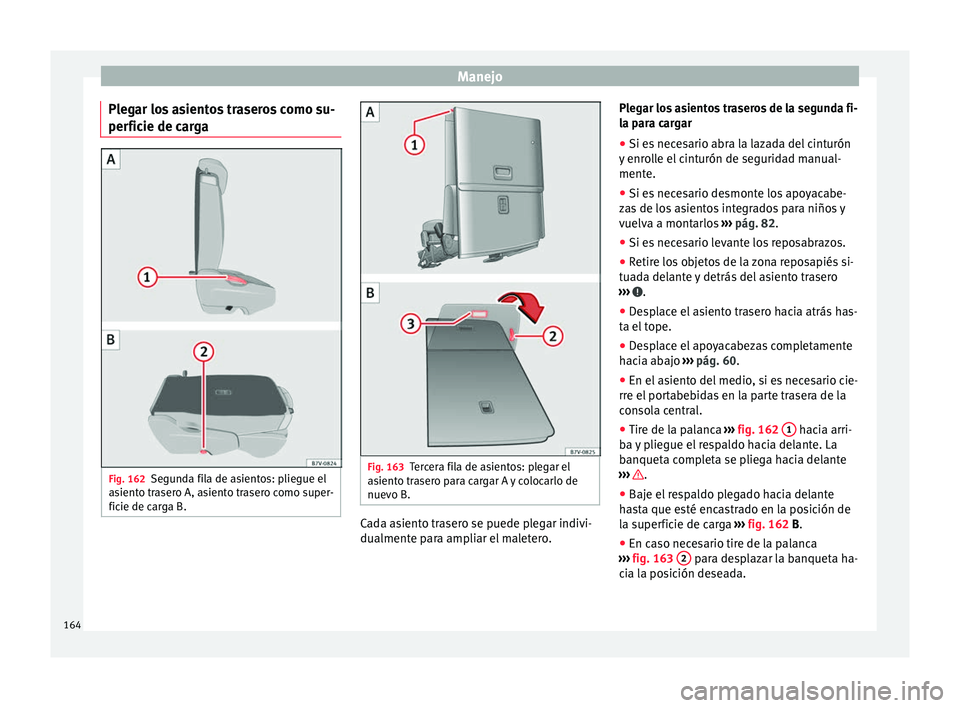 Seat Alhambra 2016 Manual de instrucciones (in Spanish) Manejo
Plegar los asientos traseros como su-
per fic
ie de c
argaFig. 162
Segunda fila de asientos: pliegue el
a sient
o trasero A, asiento trasero como super-
ficie de carga B. Fig. 163
Tercera fila Seat Alhambra 2016 Manual de instrucciones (in Spanish) Manejo
Plegar los asientos traseros como su-
per fic
ie de c
argaFig. 162
Segunda fila de asientos: pliegue el
a sient
o trasero A, asiento trasero como super-
ficie de carga B. Fig. 163
Tercera fila