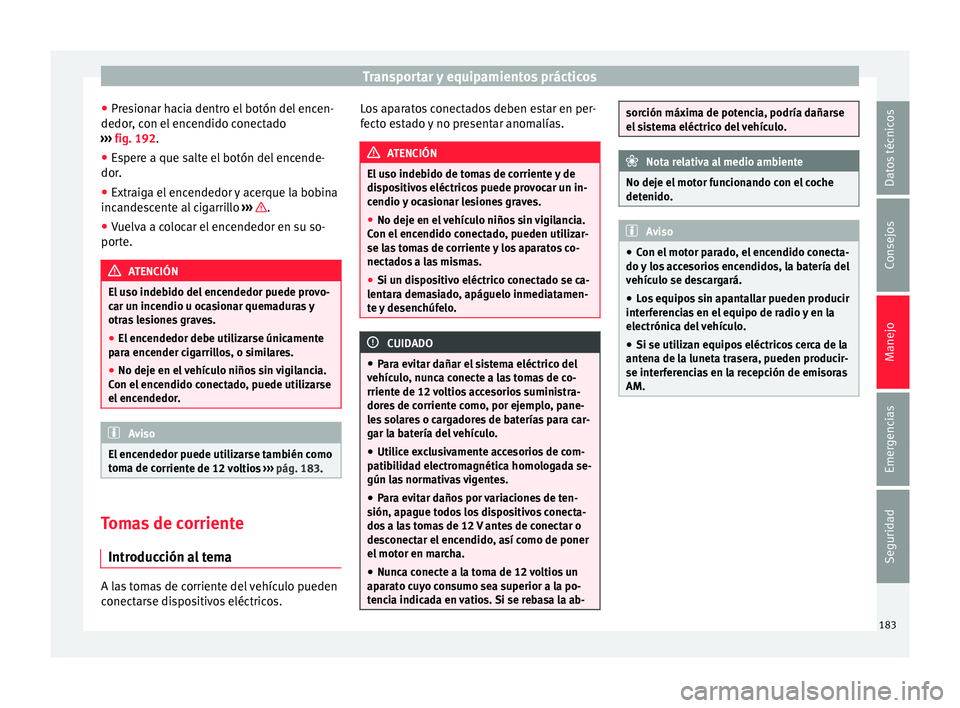 Seat Alhambra 2016 Manual de instrucciones (in Spanish) Transportar y equipamientos prácticos
● Pr e
s
ionar hacia dentro el botón del encen-
dedor, con el encendido conectado
››› fig. 192.
● Espere a que salte el botón del encende-
dor.
● Seat Alhambra 2016 Manual de instrucciones (in Spanish) Transportar y equipamientos prácticos
● Pr e
s
ionar hacia dentro el botón del encen-
dedor, con el encendido conectado
››› fig. 192.
● Espere a que salte el botón del encende-
dor.
●