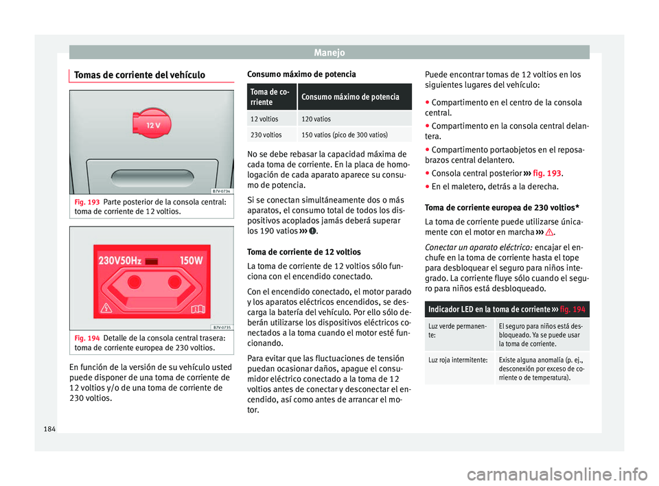 Seat Alhambra 2016 Manual de instrucciones (in Spanish) Manejo
Tomas de corriente del vehículo Fig. 193
Parte posterior de la consola central:
t om
a de c
orriente de 12 voltios. Fig. 194
Detalle de la consola central trasera:
t om
a de c
orriente europe Seat Alhambra 2016 Manual de instrucciones (in Spanish) Manejo
Tomas de corriente del vehículo Fig. 193
Parte posterior de la consola central:
t om
a de c
orriente de 12 voltios. Fig. 194
Detalle de la consola central trasera:
t om
a de c
orriente europe