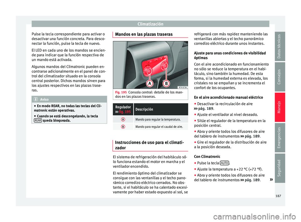 Seat Alhambra 2016 Manual de instrucciones (in Spanish) Climatización
Pulse la tecla correspondiente para activar o
de s
activ
ar una función concreta. Para desco-
nectar la función, pulse la tecla de nuevo.
El LED en cada uno de los mandos se encien-
d Seat Alhambra 2016 Manual de instrucciones (in Spanish) Climatización
Pulse la tecla correspondiente para activar o
de s
activ
ar una función concreta. Para desco-
nectar la función, pulse la tecla de nuevo.
El LED en cada uno de los mandos se encien-
d