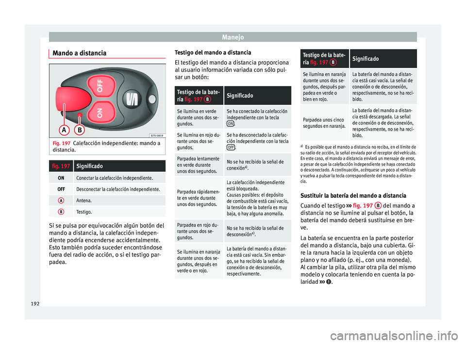 Seat Alhambra 2016 Manual de instrucciones (in Spanish) Manejo
Mando a distancia Fig. 197
Calefacción independiente: mando a
di s
t
ancia.
fig. 197Significado
ONConectar la calefacción independiente.
OFFDesconectar la calefacción independiente.
AAntena. Seat Alhambra 2016 Manual de instrucciones (in Spanish) Manejo
Mando a distancia Fig. 197
Calefacción independiente: mando a
di s
t
ancia.
fig. 197Significado
ONConectar la calefacción independiente.
OFFDesconectar la calefacción independiente.
AAntena.