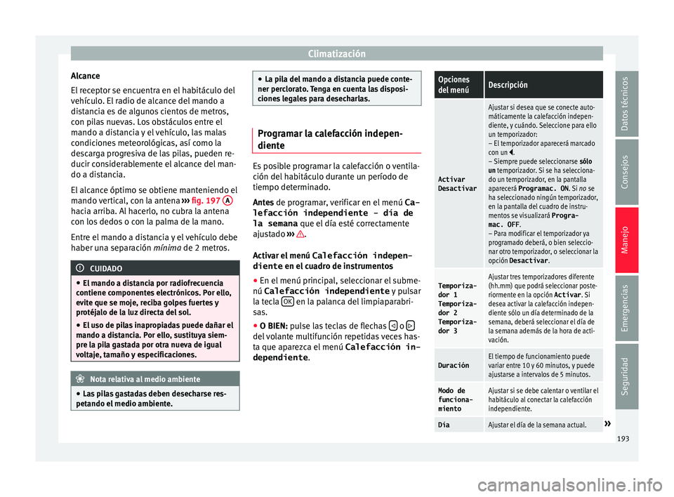Seat Alhambra 2016 Manual de instrucciones (in Spanish) Climatización
Alcance
El r
ec
eptor se encuentra en el habitáculo del
vehículo. El radio de alcance del mando a
distancia es de algunos cientos de metros,
con pilas nuevas. Los obstáculos entre e Seat Alhambra 2016 Manual de instrucciones (in Spanish) Climatización
Alcance
El r
ec
eptor se encuentra en el habitáculo del
vehículo. El radio de alcance del mando a
distancia es de algunos cientos de metros,
con pilas nuevas. Los obstáculos entre e