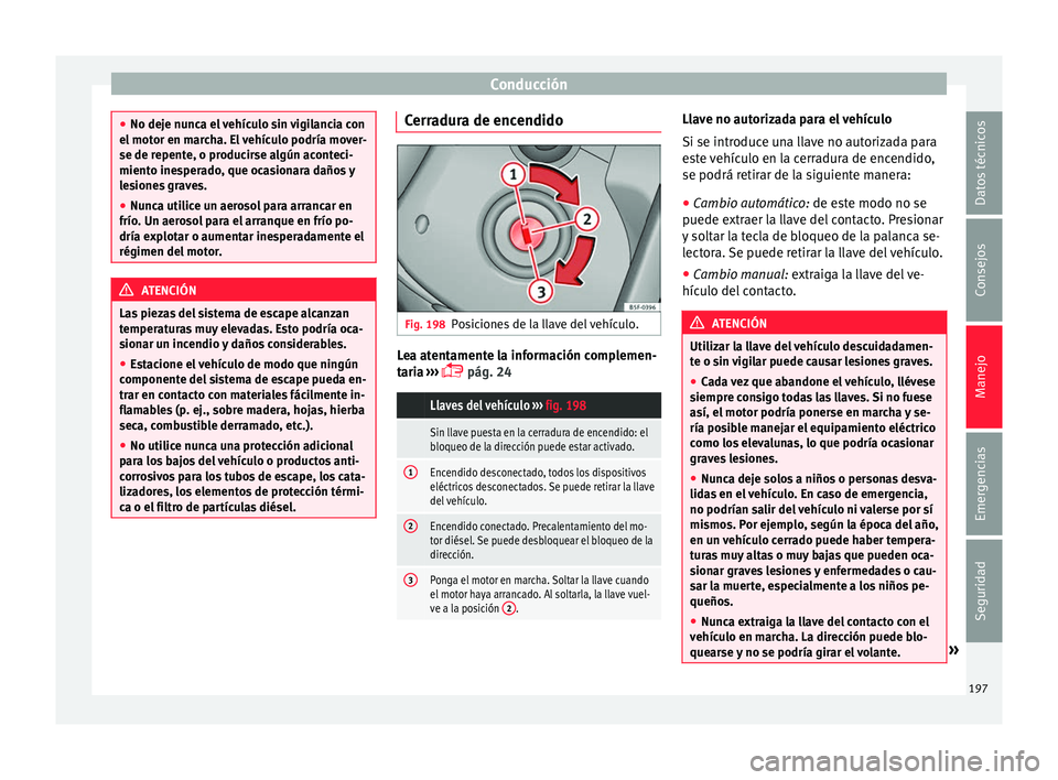 Seat Alhambra 2016 Manual de instrucciones (in Spanish) Conducción
●
No deje nu nc
a el vehículo sin vigilancia con
el motor en marcha. El vehículo podría mover-
se de repente, o producirse algún aconteci-
miento inesperado, que ocasionara daños y
Seat Alhambra 2016 Manual de instrucciones (in Spanish) Conducción
●
No deje nu nc
a el vehículo sin vigilancia con
el motor en marcha. El vehículo podría mover-
se de repente, o producirse algún aconteci-
miento inesperado, que ocasionara daños y