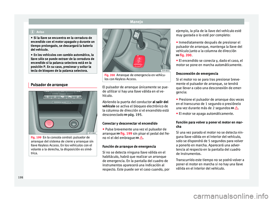Seat Alhambra 2016 Manual de instrucciones (in Spanish) Manejo
Aviso
● Si la l l
ave se encuentra en la cerradura de
encendido con el motor apagado y durante un
tiempo prolongado, se descargará la batería
del vehículo.
● En los vehículos con cambio Seat Alhambra 2016 Manual de instrucciones (in Spanish) Manejo
Aviso
● Si la l l
ave se encuentra en la cerradura de
encendido con el motor apagado y durante un
tiempo prolongado, se descargará la batería
del vehículo.
● En los vehículos con cambio