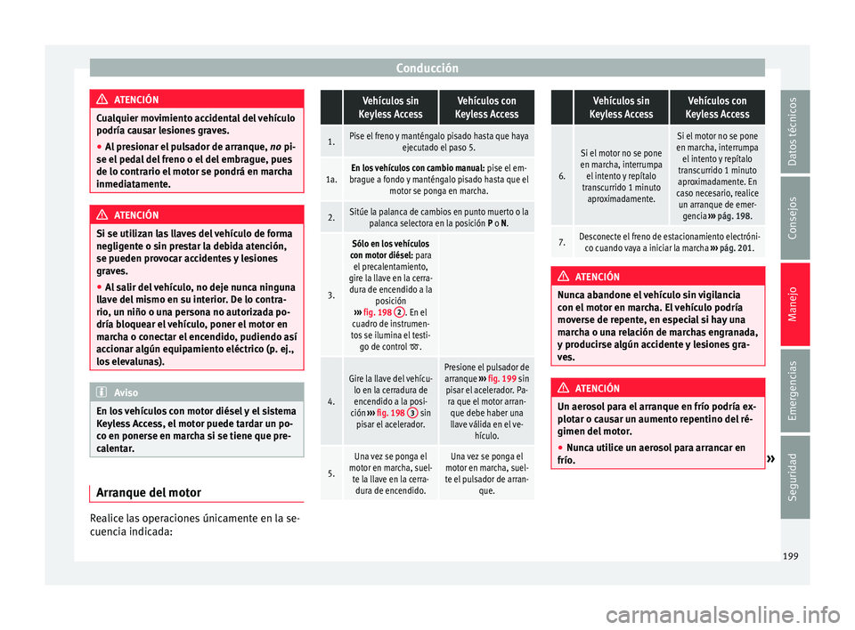 Seat Alhambra 2016 Manual de instrucciones (in Spanish) Conducción
ATENCIÓN
Cualquier movimiento accidental del vehículo
podría cau s
ar lesiones graves.
● Al presionar el pulsador de arranque, no pi-
se el peda
l del freno o el del embrague, pues
Seat Alhambra 2016 Manual de instrucciones (in Spanish) Conducción
ATENCIÓN
Cualquier movimiento accidental del vehículo
podría cau s
ar lesiones graves.
● Al presionar el pulsador de arranque, no pi-
se el peda
l del freno o el del embrague, pues