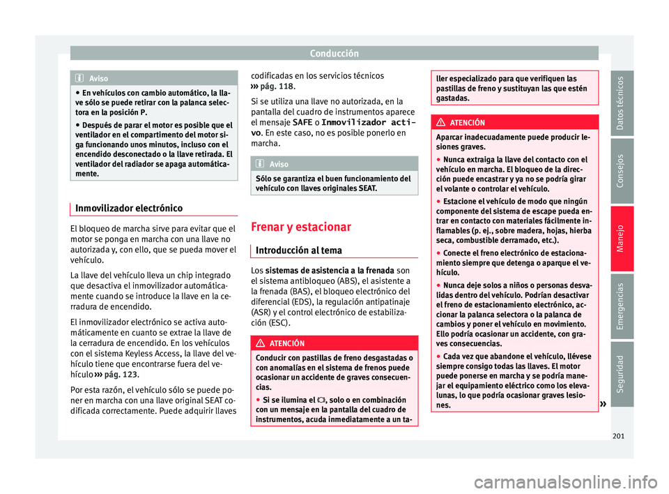 Seat Alhambra 2016 Manual de instrucciones (in Spanish) Conducción
Aviso
● En v ehíc
ulos con cambio automático, la lla-
ve sólo se puede retirar con la palanca selec-
tora en la posición P.
● Después de parar el motor es posible que el
ventil
a Seat Alhambra 2016 Manual de instrucciones (in Spanish) Conducción
Aviso
● En v ehíc
ulos con cambio automático, la lla-
ve sólo se puede retirar con la palanca selec-
tora en la posición P.
● Después de parar el motor es posible que el
ventil
a