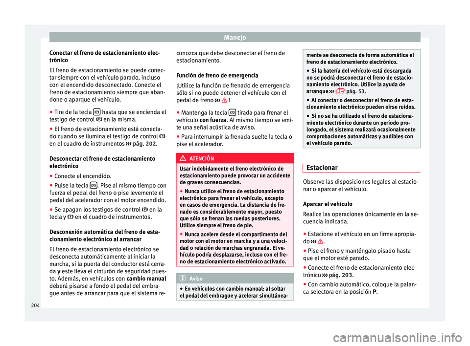 Seat Alhambra 2016 Manual de instrucciones (in Spanish) Manejo
Conectar el freno de estacionamiento elec-
trónic o
El fr
eno de estacionamiento se puede conec-
tar siempre con el vehículo parado, incluso
con el encendido desconectado. Conecte el
freno d Seat Alhambra 2016 Manual de instrucciones (in Spanish) Manejo
Conectar el freno de estacionamiento elec-
trónic o
El fr
eno de estacionamiento se puede conec-
tar siempre con el vehículo parado, incluso
con el encendido desconectado. Conecte el
freno d