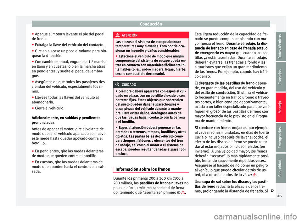 Seat Alhambra 2016 Manual de instrucciones (in Spanish) Conducción
● Ap ague el
mot
or y levante el pie del pedal
de freno.
● Extraiga la llave del vehículo del contacto.
● Gire en su caso un poco el volante para blo-
quear la dir
ección.
● Co Seat Alhambra 2016 Manual de instrucciones (in Spanish) Conducción
● Ap ague el
mot
or y levante el pie del pedal
de freno.
● Extraiga la llave del vehículo del contacto.
● Gire en su caso un poco el volante para blo-
quear la dir
ección.
● Co
