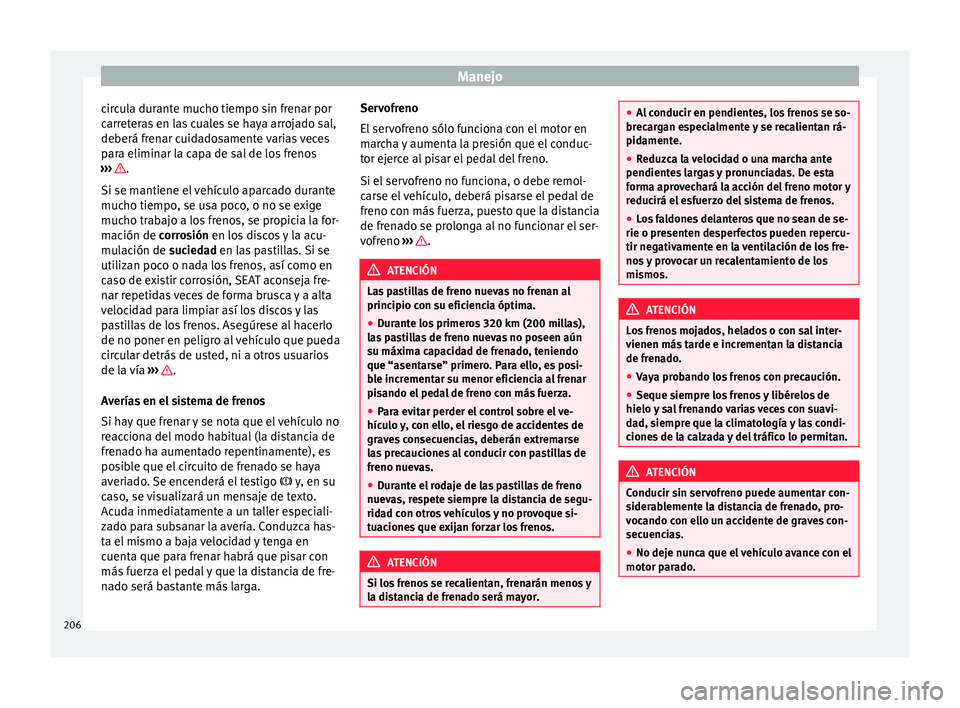 Seat Alhambra 2016 Manual de instrucciones (in Spanish) Manejo
circula durante mucho tiempo sin frenar por
c arr
et
eras en las cuales se haya arrojado sal,
deberá frenar cuidadosamente varias veces
para eliminar la capa de sal de los frenos
››› .
Seat Alhambra 2016 Manual de instrucciones (in Spanish) Manejo
circula durante mucho tiempo sin frenar por
c arr
et
eras en las cuales se haya arrojado sal,
deberá frenar cuidadosamente varias veces
para eliminar la capa de sal de los frenos
››› .